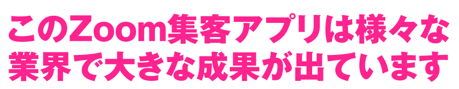 このZoom集客アプリは様々な業界で大きな成果が出ています