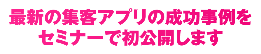 最新の集客アプリの成功事例をセミナーで初公開します