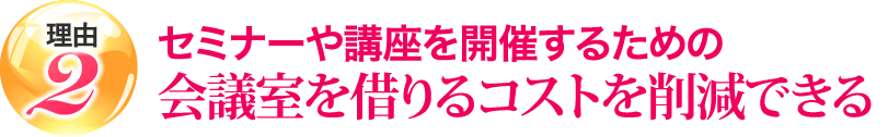 セミナーや講座を開催するための会議室を借りるコストを削減できる