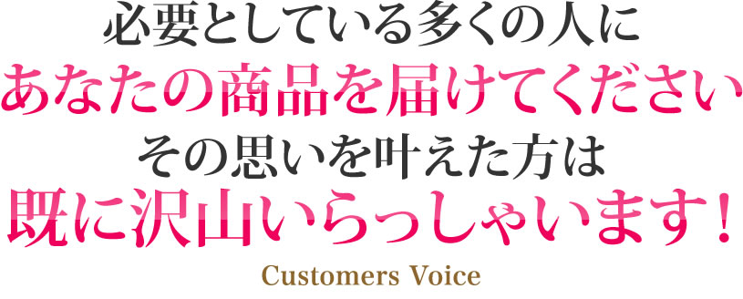 必要としている多くの人にあなたの商品を届けてくださいその思いを叶えた方は既に沢山いらっしゃいます！
