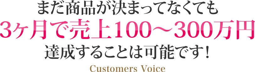 まだ商品が決まってなくても3ヶ月で売上100〜300万円達成することは可能です！