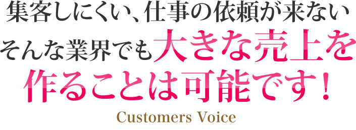 集客しにくい、仕事の依頼が来ないそんな業界でも大きな売上を作ることは可能です！