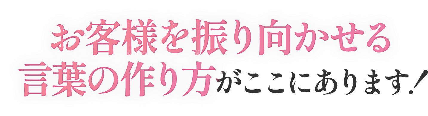 お客様を振り向かせる言葉の作り方がここにあります！