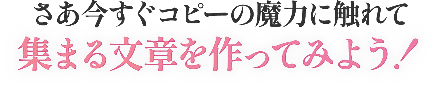 さあ今すぐコピーの魔力に触れて集まる文章を作ってみよう！