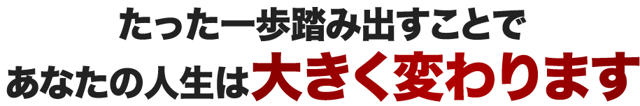 たった一歩踏み出すことであなたの人生は大きく変わります