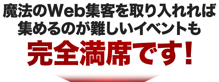 魔法のWeb集客を取り入れれば集めるのが難しいイベントも完全満席です！