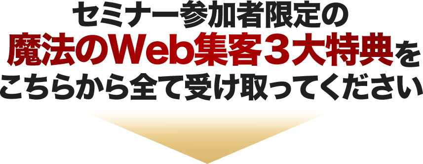 セミナー参加者限定の魔法のWeb集客３大特典をこちらから全て受け取ってください